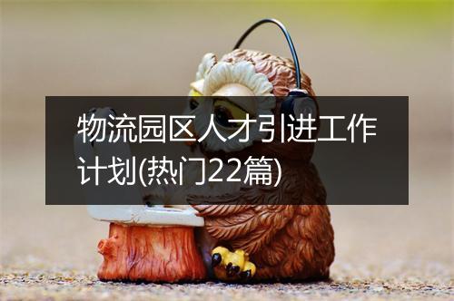 物流园区人才引进工作计划(热门22篇)