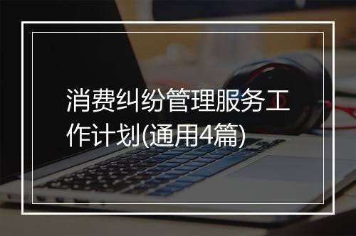 消费纠纷管理服务工作计划(通用4篇)