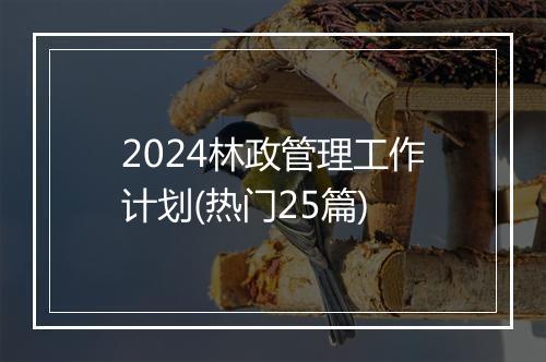 2024林政管理工作计划(热门25篇)