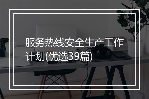 服务热线安全生产工作计划(优选39篇)