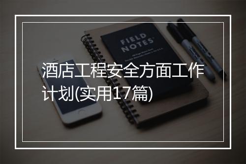 酒店工程安全方面工作计划(实用17篇)