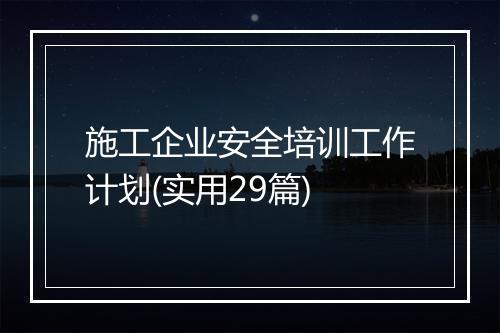 施工企业安全培训工作计划(实用29篇)