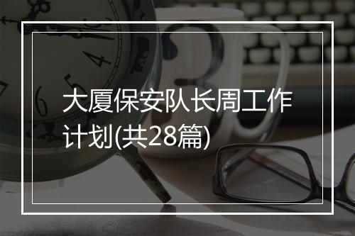 大厦保安队长周工作计划(共28篇)