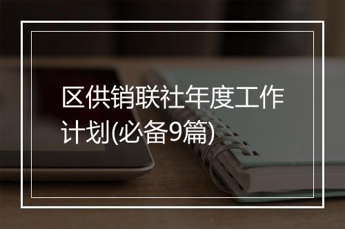 区供销联社年度工作计划(必备9篇)