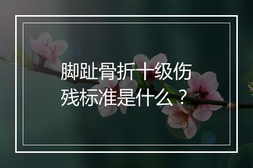 脚趾骨折十级伤残标准是什么？