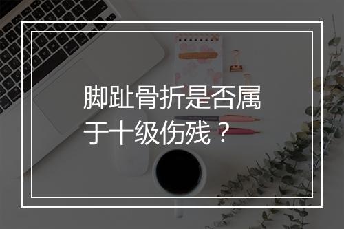 脚趾骨折是否属于十级伤残？