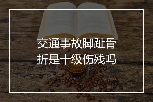 交通事故脚趾骨折是十级伤残吗