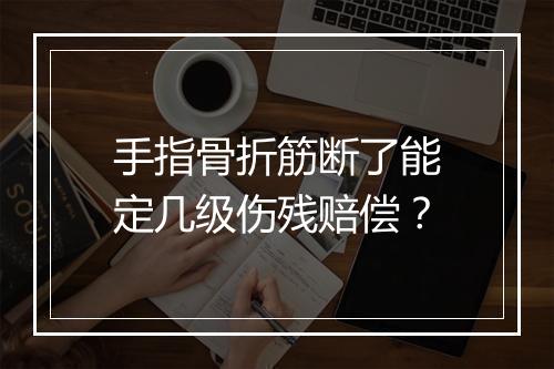 手指骨折筋断了能定几级伤残赔偿？