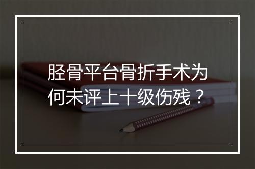 胫骨平台骨折手术为何未评上十级伤残？