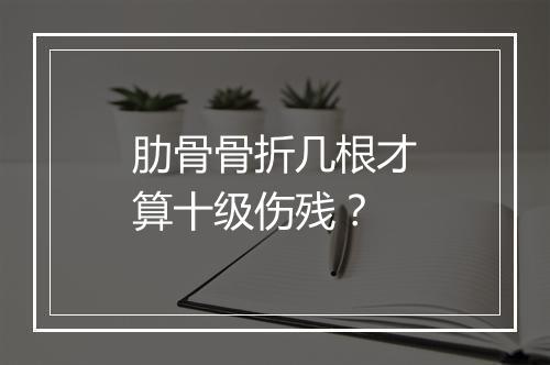肋骨骨折几根才算十级伤残？