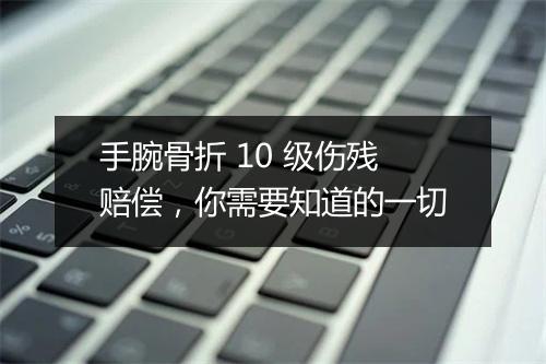 手腕骨折 10 级伤残赔偿，你需要知道的一切