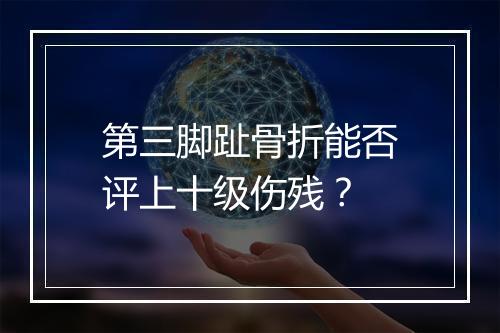 第三脚趾骨折能否评上十级伤残？