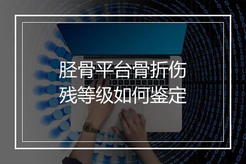 胫骨平台骨折伤残等级如何鉴定