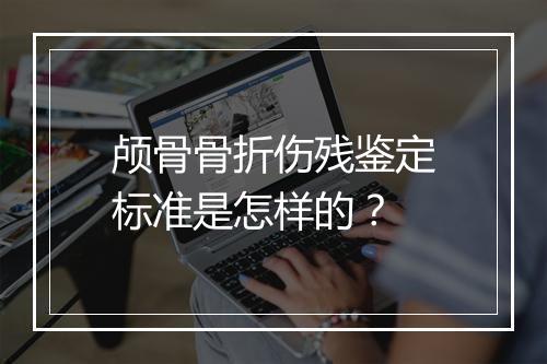 颅骨骨折伤残鉴定标准是怎样的？