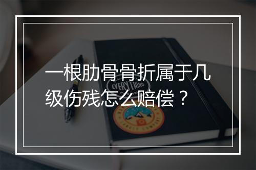 一根肋骨骨折属于几级伤残怎么赔偿？