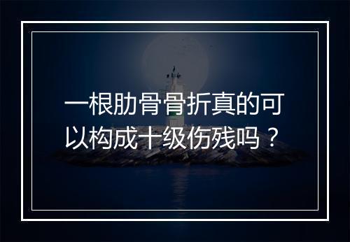 一根肋骨骨折真的可以构成十级伤残吗？