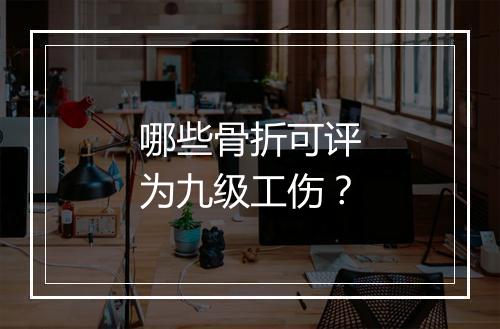 哪些骨折可评为九级工伤？