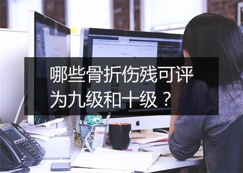 哪些骨折伤残可评为九级和十级？