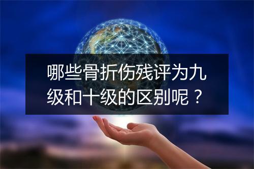 哪些骨折伤残评为九级和十级的区别呢？