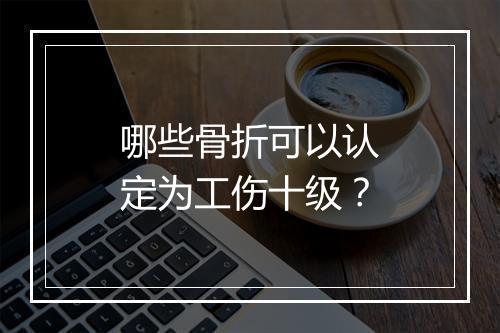 哪些骨折可以认定为工伤十级？