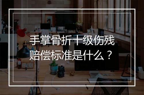 手掌骨折十级伤残赔偿标准是什么？