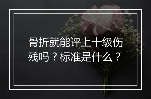 骨折就能评上十级伤残吗？标准是什么？