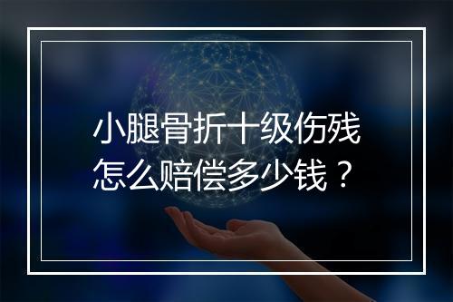小腿骨折十级伤残怎么赔偿多少钱？
