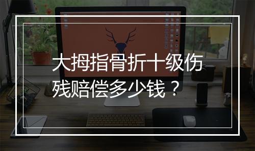 大拇指骨折十级伤残赔偿多少钱？