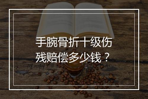手腕骨折十级伤残赔偿多少钱？