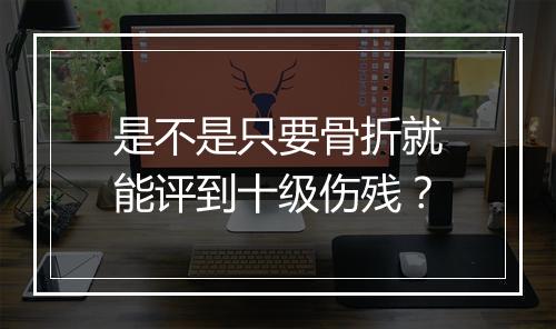 是不是只要骨折就能评到十级伤残？