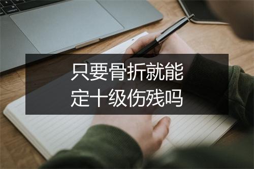 只要骨折就能定十级伤残吗