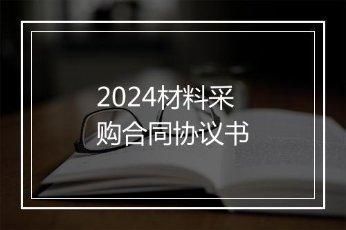 2024材料采购合同协议书