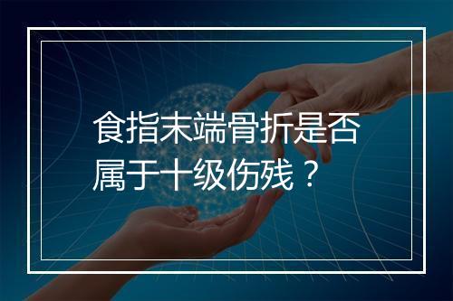 食指末端骨折是否属于十级伤残？