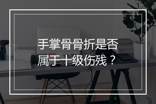 手掌骨骨折是否属于十级伤残？
