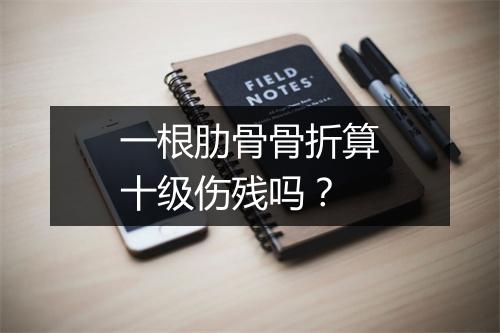 一根肋骨骨折算十级伤残吗？
