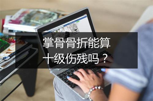 掌骨骨折能算十级伤残吗？