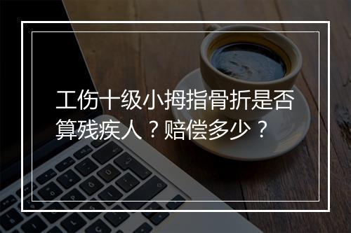 工伤十级小拇指骨折是否算残疾人？赔偿多少？