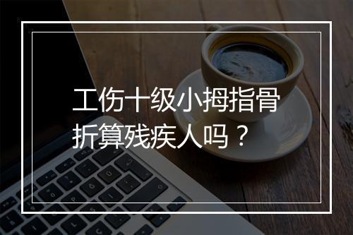 工伤十级小拇指骨折算残疾人吗？