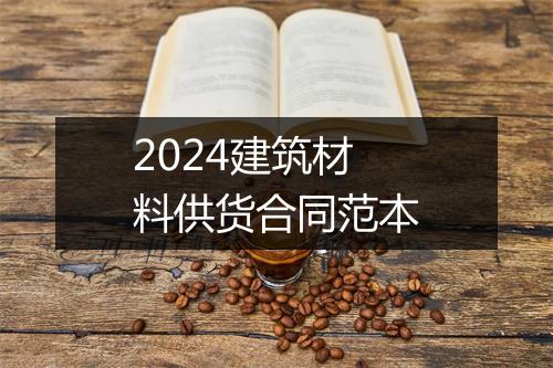 2024建筑材料供货合同范本