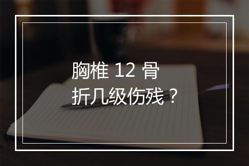胸椎 12 骨折几级伤残？