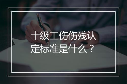 十级工伤伤残认定标准是什么？