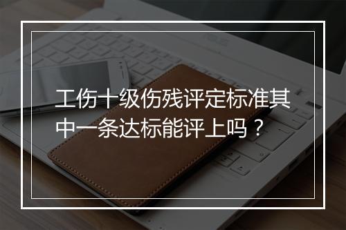 工伤十级伤残评定标准其中一条达标能评上吗？