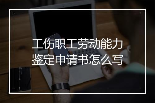 工伤职工劳动能力鉴定申请书怎么写