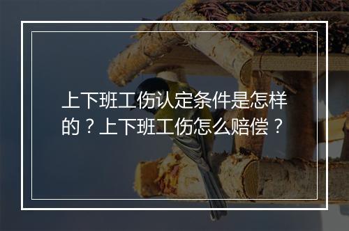 上下班工伤认定条件是怎样的？上下班工伤怎么赔偿？