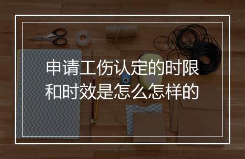 申请工伤认定的时限和时效是怎么怎样的