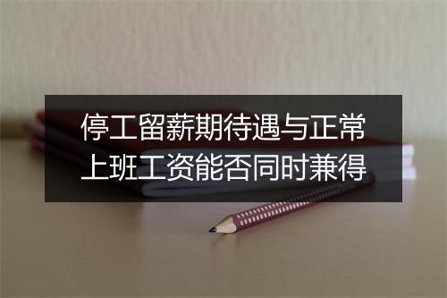 停工留薪期待遇与正常上班工资能否同时兼得