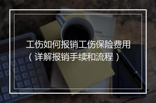 工伤如何报销工伤保险费用（详解报销手续和流程）