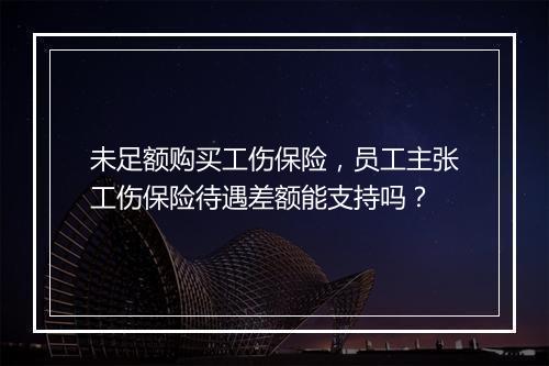 未足额购买工伤保险，员工主张工伤保险待遇差额能支持吗？