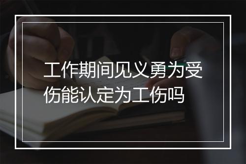 工作期间见义勇为受伤能认定为工伤吗
