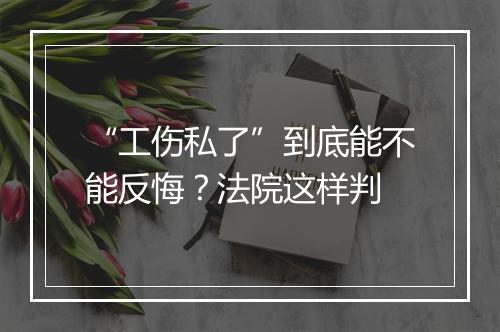 “工伤私了”到底能不能反悔？法院这样判